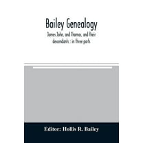Bailey genealogy: James John, and Thomas, and their descendants: in three parts, (Paperback)