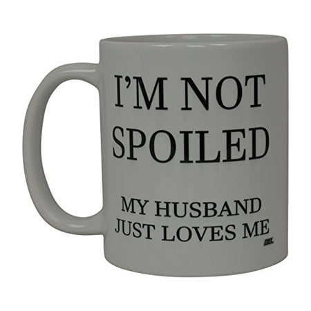Best Funny Coffee Mug Wife I'm Not Spoiled Husband Loves Me Novelty Cup Wives Great Gift Idea For Mom Mothers Day Mom Grandma Spouse Bride Lover Or Parent