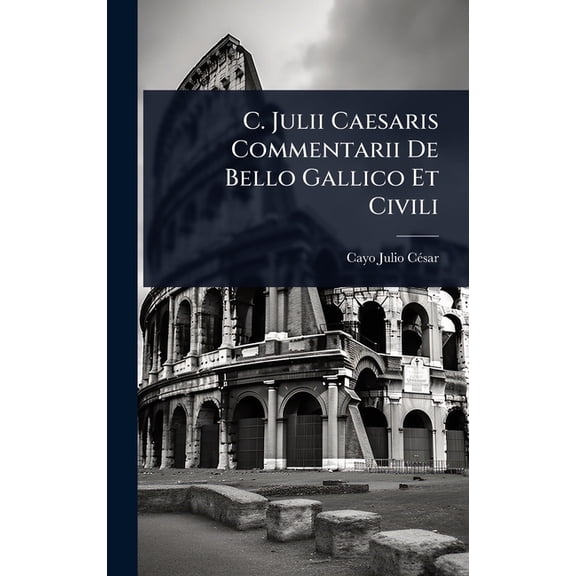 C. Julii Caesaris Commentarii De Bello Gallico Et Civili, (Hardcover)