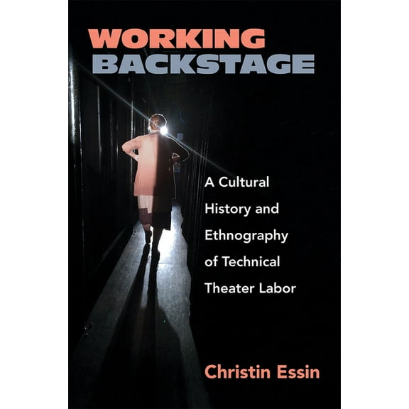 Working Backstage: A Cultural History and Ethnography of Technical Theater Labor, (Paperback)