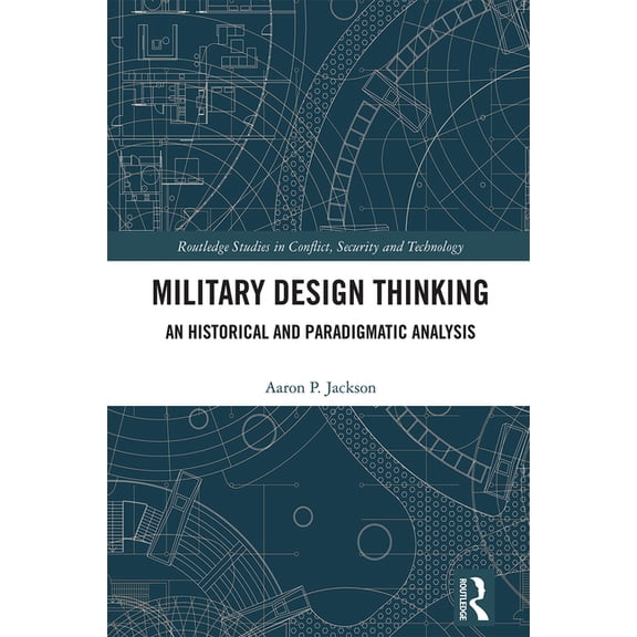 Routledge Studies in Conflict, Security Military Design Thinking: An Historical and Paradigmatic Analysis, (Hardcover)