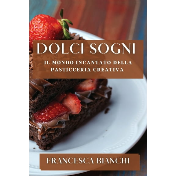 Dolci Sogni: Il Mondo Incantato della Pasticceria Creativa, (Paperback)