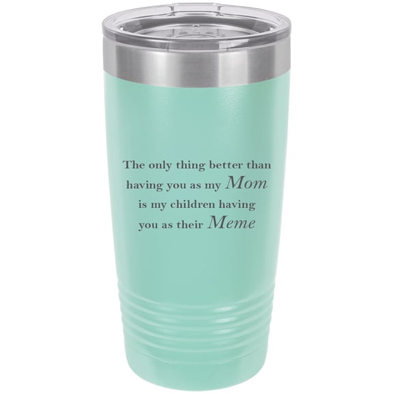 Only thing better than having you as my Mom is my children having you as their Meme Stainless Steel Engraved Insulated Tumbler 20 Oz Travel Coffee Mug, Teal