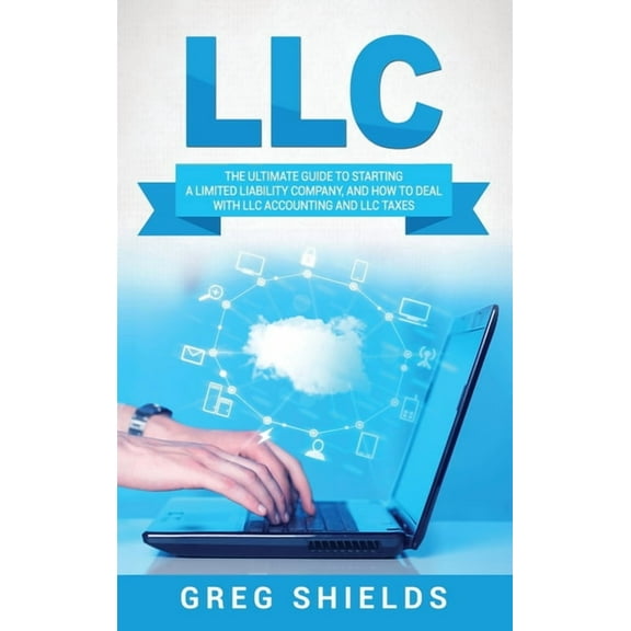 LLC: The Ultimate Guide to Starting a Limited Liability Company, and How to Deal with LLC Accounting and LLC Taxes, (Hardcover)