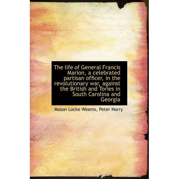 The Life of General Francis Marion, a Celebrated Partisan Officer, in the Revolutionary War, Against (Hardcover)