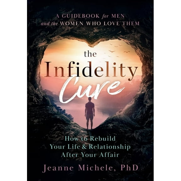 The Infidelity Cure: How to Rebuild Your Life & Relationship After Your Affair, A Guidebook for Men and the Women Who Lo, (Paperback)