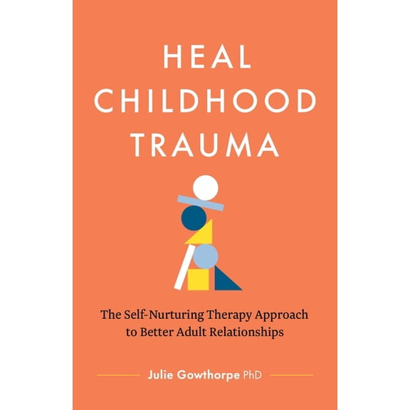 Heal Childhood Trauma: The Self-Nurturing Therapy Approach to Better Adult Relationships, (Paperback)