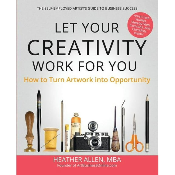 Let Your Creativity Work for You: How to Turn Artwork into Opportunity, (Paperback)