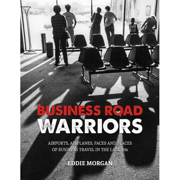 Business Road Warriors: : Airports, Airplanes, Faces and Places of Business Travel in the Late '80s, (Paperback)
