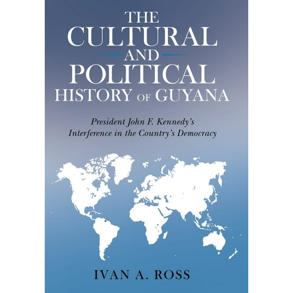 The Cultural and Political History of Guyana: President John F. Kennedy's Interference in the Country's Democracy, (Hardcover)