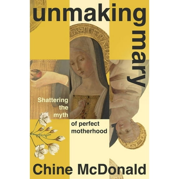 Unmaking Mary: Shattering the Myth of Perfect Motherhood, (Hardcover)