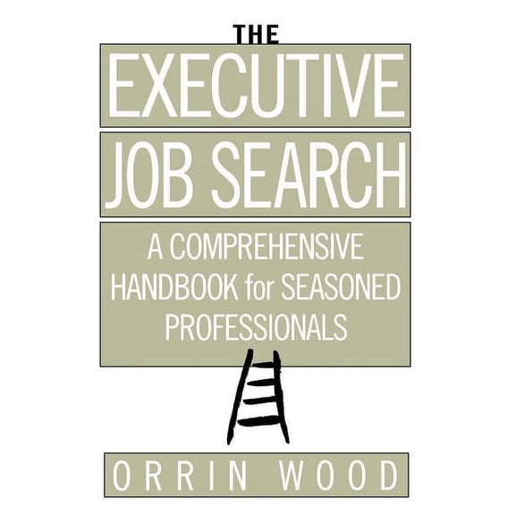 The Executive Job Search: A Comprehensive Handbook for Seasoned Professionals: A Comprehensive Handbook for Seasoned Professionals Paperback