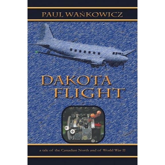 Dakota Flight: A Tale of the Canadian North and of World War II