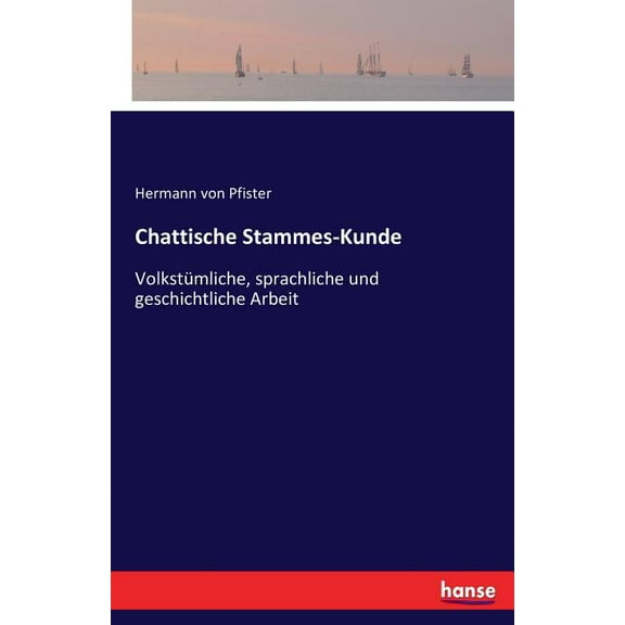 Chattische Stammes-Kunde: VolkstÃ¼mliche, sprachliche und geschichtliche Arbeit, (Paperback)