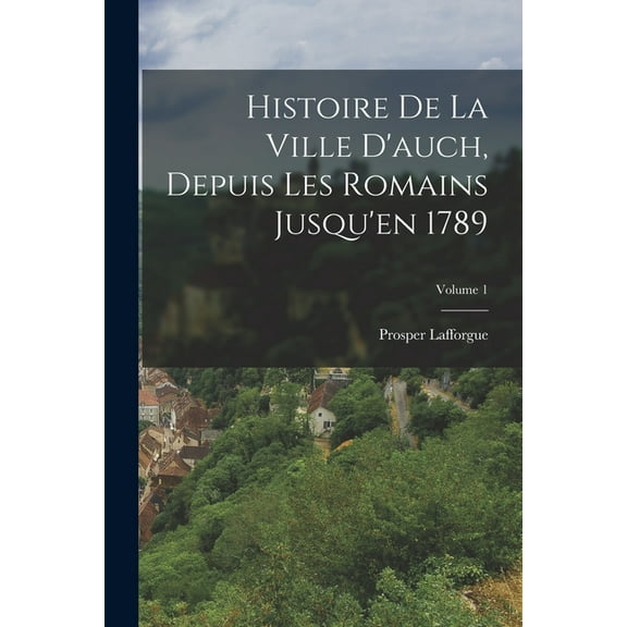 Histoire De La Ville D'auch, Depuis Les Romains Jusqu'en 1789; Volume 1 (Paperback)