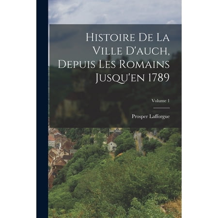 Histoire De La Ville D auch Depuis Les Romains Jusqu en 1789; Volume 1 (Paperback)
