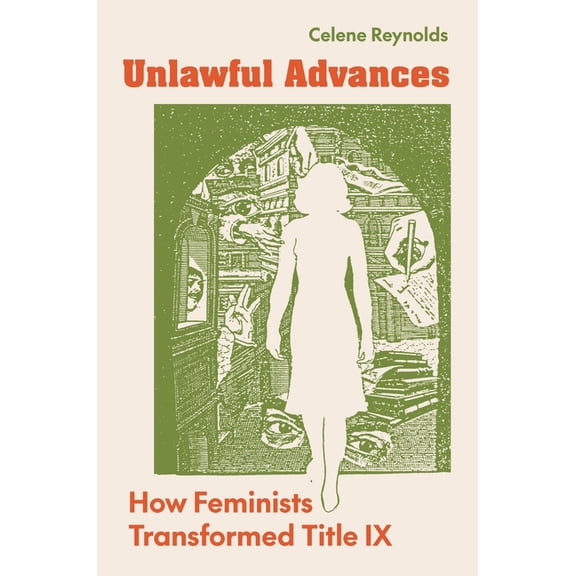 Unlawful Advances: How Feminists Transformed Title IX, (Paperback)