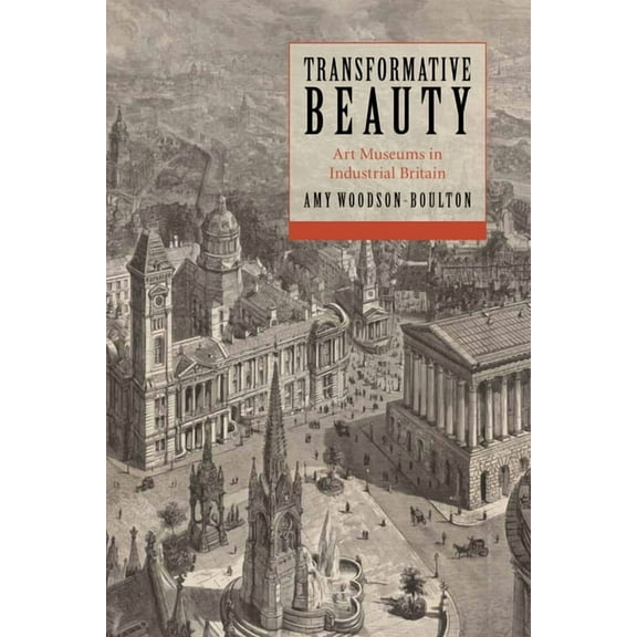 Transformative Beauty : Art Museums in Industrial Britain (Hardcover)