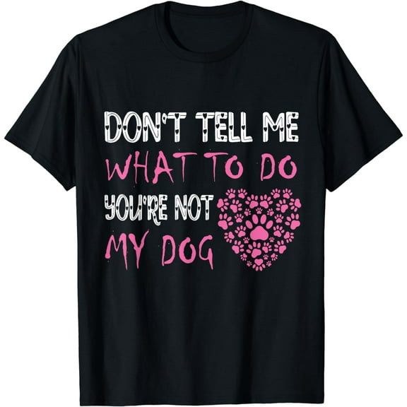 Funny Sarcastic Don't Tell Me What To Do You're Not My Dog T-Shirt