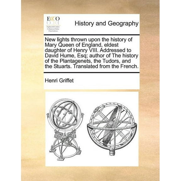 New Lights Thrown Upon the History of Mary Queen of England, Eldest Daughter of Henry VIII. Addressed to David Hume, Esq; Author of the History of the Plantagenets, the Tudors, and the Stuarts. Translated from the French. (Paperback)