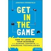 Get in the Game: How to Level Up Your Business with Gaming, Esports, and Emerging Technologies (Hardcover)