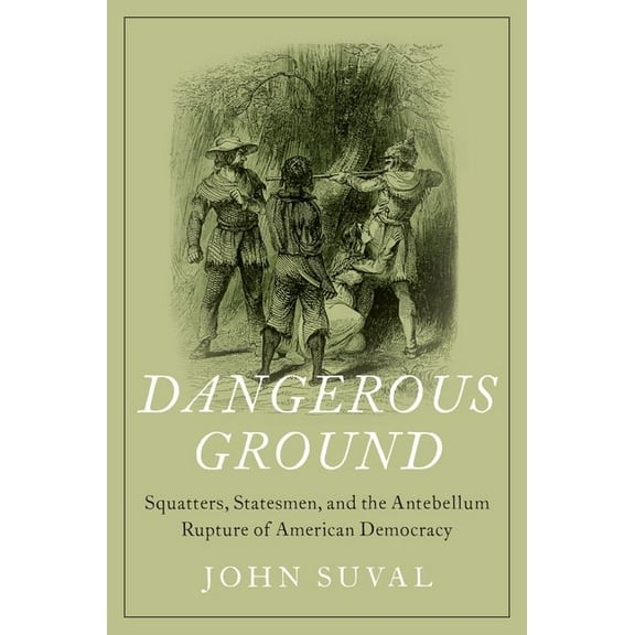 Dangerous Ground: Squatters, Statesmen, and the Antebellum Rupture of American Democracy, (Hardcover)