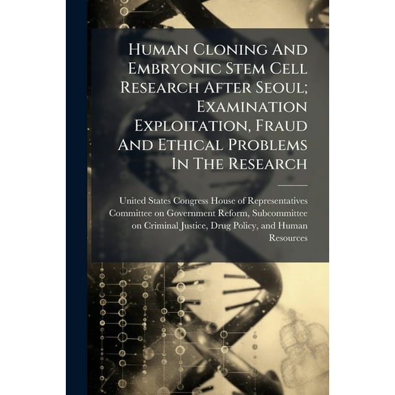 Human Cloning And Embryonic Stem Cell Research After Seoul; Examination Exploitation, Fraud And Ethical Problems In The , (Paperback)
