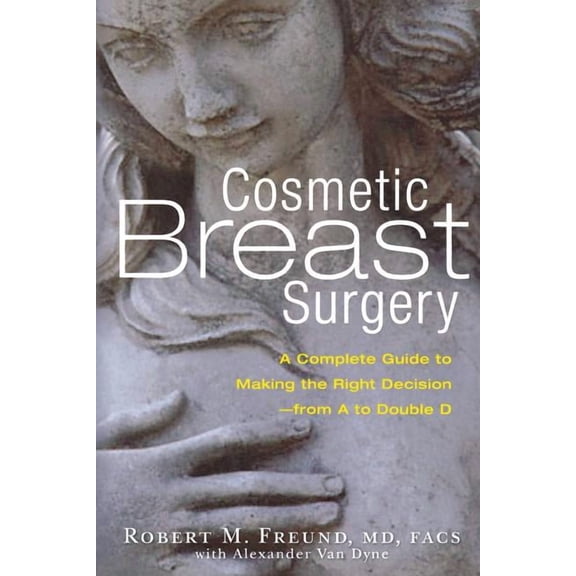 Cosmetic Breast Surgery: A Complete Guide to Making the Right Decision -- From A to Double D, (Paperback)