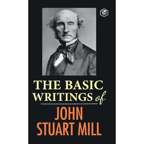 The Basic Writings of John Stuart Mill: On Liberty, The Subjection of Women and Utilitarianism & Socialism, (Hardcover)