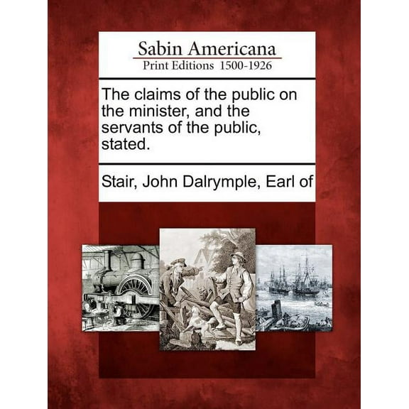 The Claims of the Public on the Minister, and the Servants of the Public, Stated.