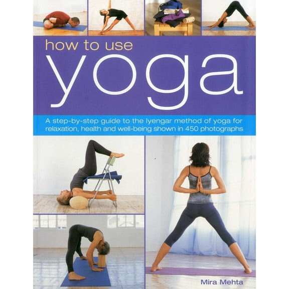 How to Use Yoga: A Step-By-Step Guide to the Iyengar Method of Yoga for Relaxation, Health and Well-Being Shown in 450 P, (Paperback)