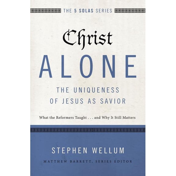 Five Solas Christ Alone---The Uniqueness of Jesus as Savior: What the Reformers Taught...and Why It Still Matters, (Paperback)