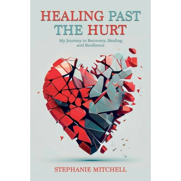Healing Past the Hurt: My Journey of Recovery, Healing, and Resilience, (Paperback)