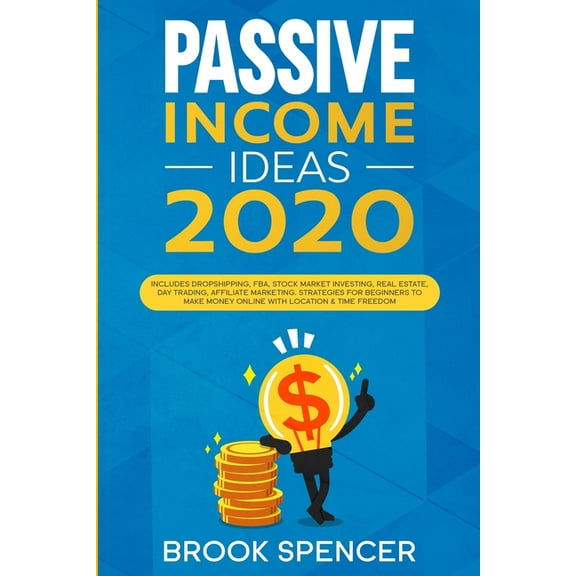 Passive Income Ideas 2020: Includes Dropshipping, FBA, Stock Market Investing, Real Estate, Day Trading, Affiliate Marketing. Strategies for Begi