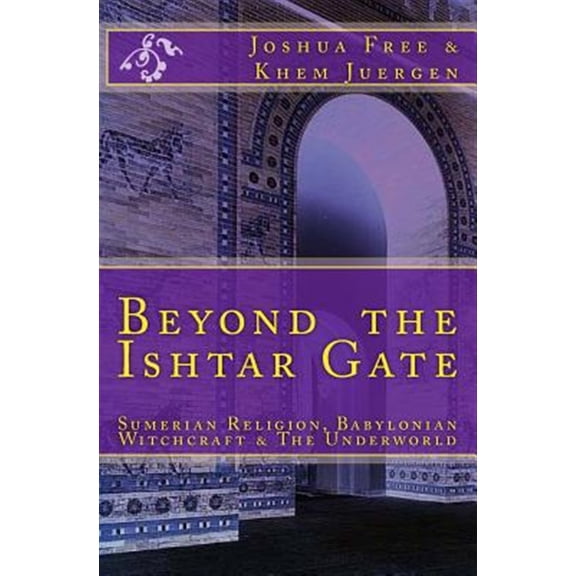 Pre-Owned Beyond the Ishtar Gate : Sumerian Religion, Babylonian Witchcraft & the Underworld