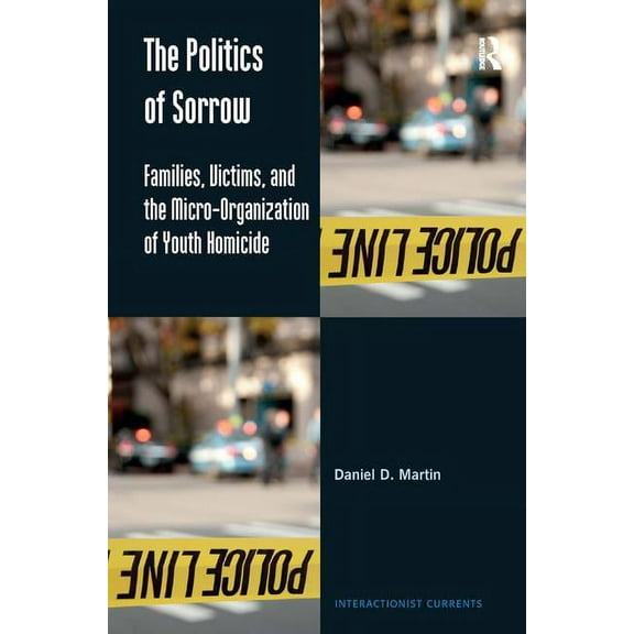 Interactionist Currents The Politics of Sorrow: Families, Victims, and the Micro-Organization of Youth Homicide, (Hardcover)