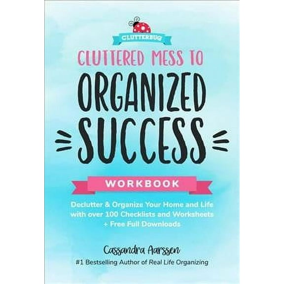 Cluttered Mess to Organized Success Workbook : Declutter and Organize Your Home and Life with Over 100 Checklists and Worksheets (Plus Free Full Downloads)