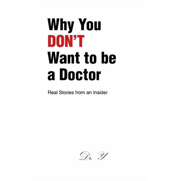 Why You DON'T Want to be a Doctor: Real Stories from an Insider, (Paperback)
