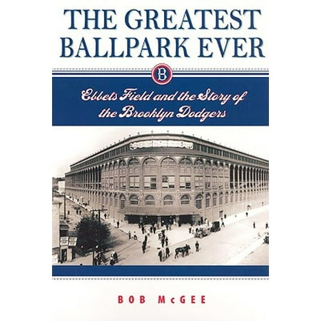 The Greatest Ballpark Ever : Ebbets Field and the Story of the Brooklyn