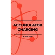 Accumulator Charging - Maintenance and Repair - Intended for the Use of All Interested in the Charging and Upkeep of Accumulators for Wireless Work, E (Hardcover)