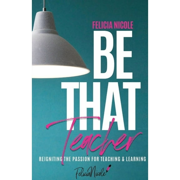Be That Teacher: Reigniting the Passion for Teaching & Learning, (Paperback)
