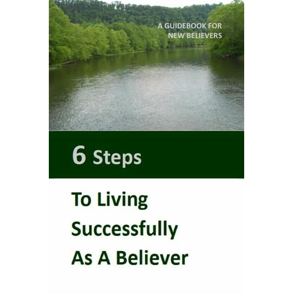 Six Steps to Living Successfully as a Believer: A Guidebook for New Believers, (Paperback)