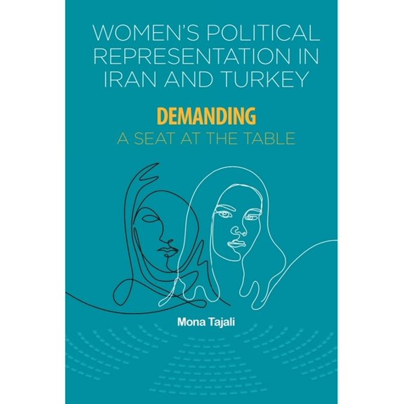 Women's Political Representation in Iran and Turkey: Demanding a Seat at the Table, (Paperback)