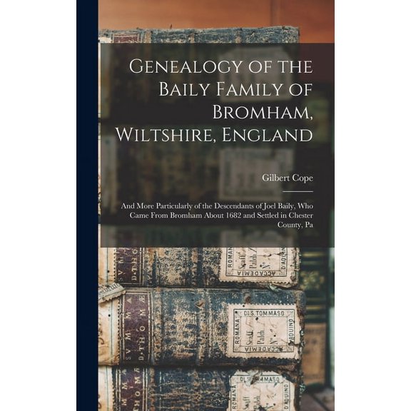 Genealogy of the Baily Family of Bromham, Wiltshire, England: And More Particularly of the Descendants of Joel Baily, Who Came From Bromham About 1682