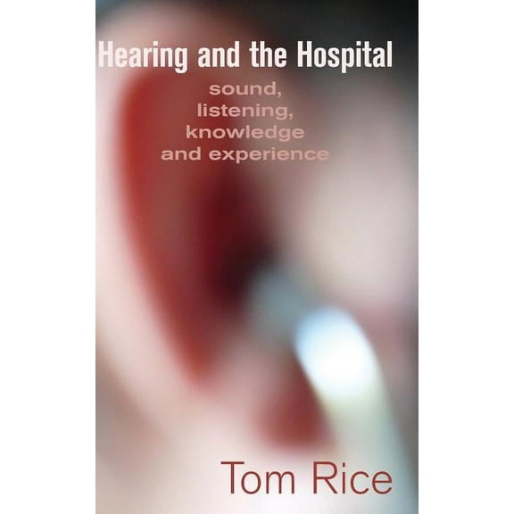 Hearing and the Hospital: Sound, Listening, Knowledge and Experience (Hardcover)