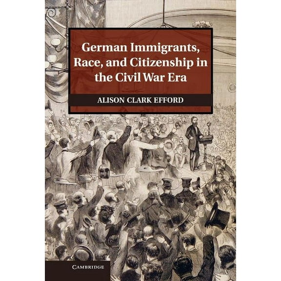 Publications of the German Historical In German Immigrants, Race, and Citizenship in the Civil War Era, (Hardcover)
