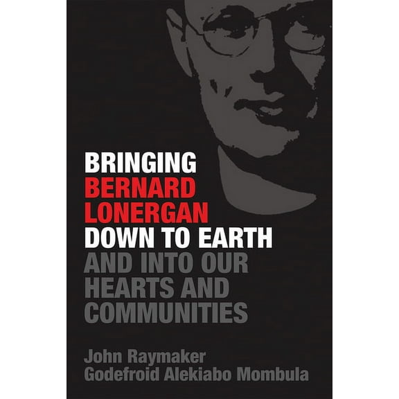 Bringing Bernard Lonergan Down to Earth and into Our Hearts and Communities (Hardcover)