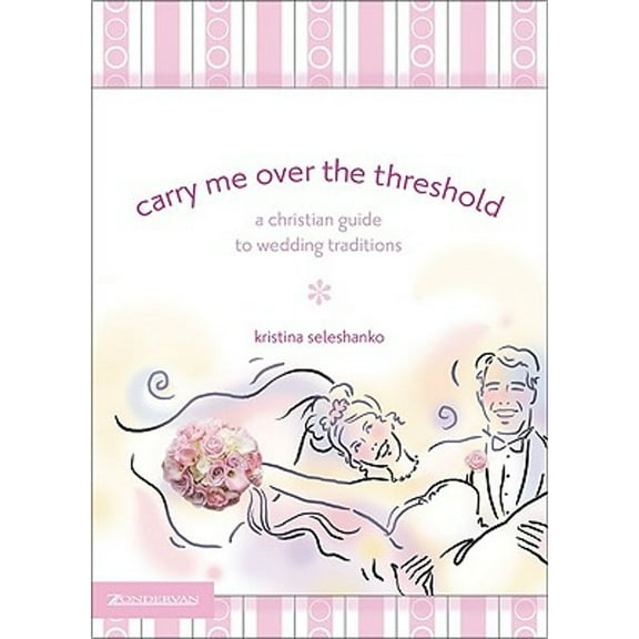 Carry Me Over the Threshold : A Christian Guide to Wedding Traditions