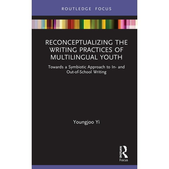 Routledge Research in Literacy Education Reconceptualizing the Writing Practices of Multilingual Youth: Towards a Symbiotic Approach to In- and Out-of-School Wri, (Hardcover)