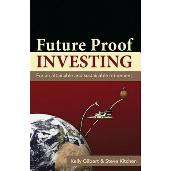 Pre-Owned Future Proof Investing: For an Attainable and Sustainable Retirement (Paperback) by Dr. Steve Kitchen, Kelly Gilbert